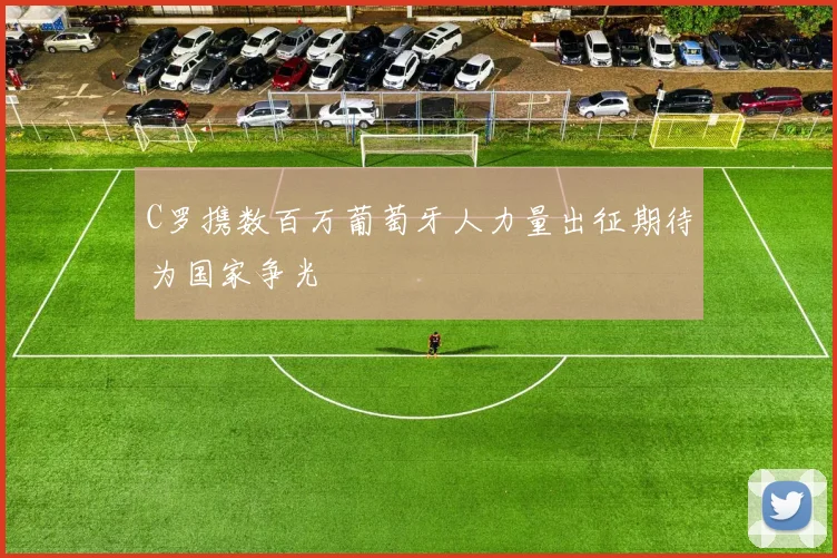 C罗携数百万葡萄牙人力量出征期待为国家争光