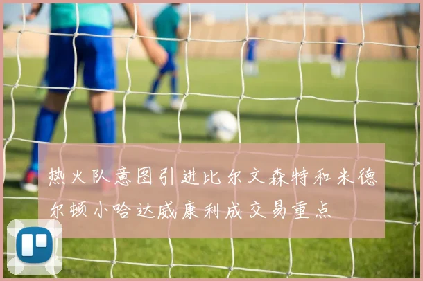 热火队意图引进比尔文森特和米德尔顿小哈达威康利成交易重点