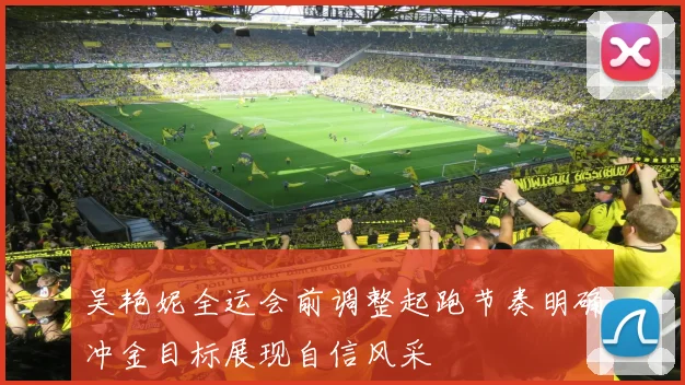 吴艳妮全运会前调整起跑节奏明确冲金目标展现自信风采
