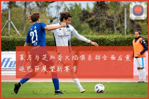 莱万与芝加哥火焰俱乐部会面后重返巴萨展望新赛季