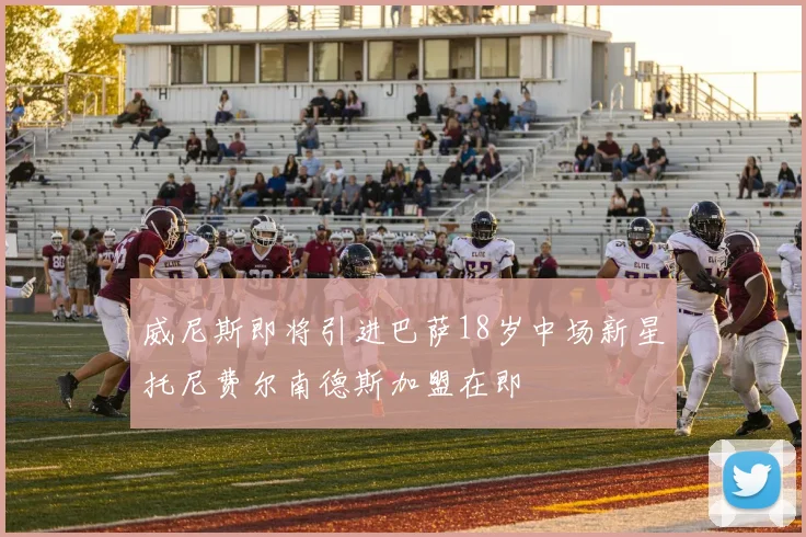 威尼斯即将引进巴萨18岁中场新星托尼费尔南德斯加盟在即
