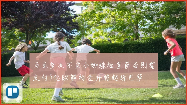 马竞坚决不卖小蜘蛛给皇萨否则需支付5亿欧解约金并将起诉巴萨