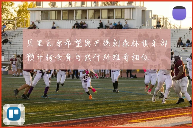 贝里瓦尔希望离开热刺森林俱乐部预计转会费与武什科维奇相似